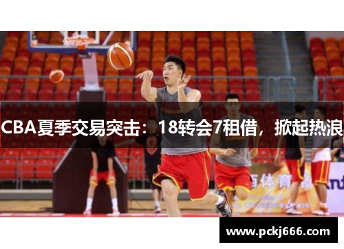 CBA夏季交易突击：18转会7租借，掀起热浪